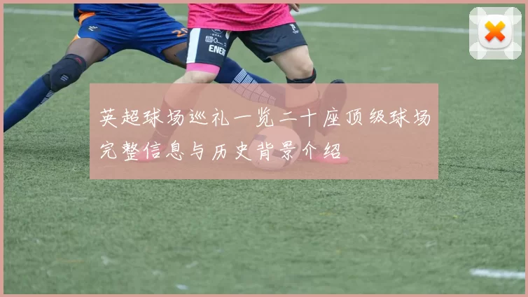 英超球场巡礼一览二十座顶级球场完整信息与历史背景介绍