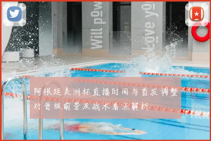 阿根廷美洲杯直播时间与首发调整对晋级前景及战术看点解析