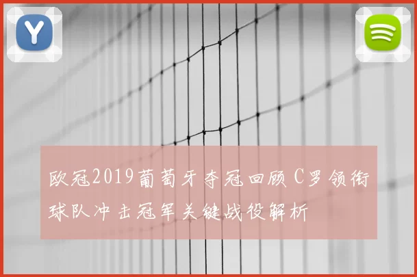 欧冠2019葡萄牙夺冠回顾 C罗领衔球队冲击冠军关键战役解析