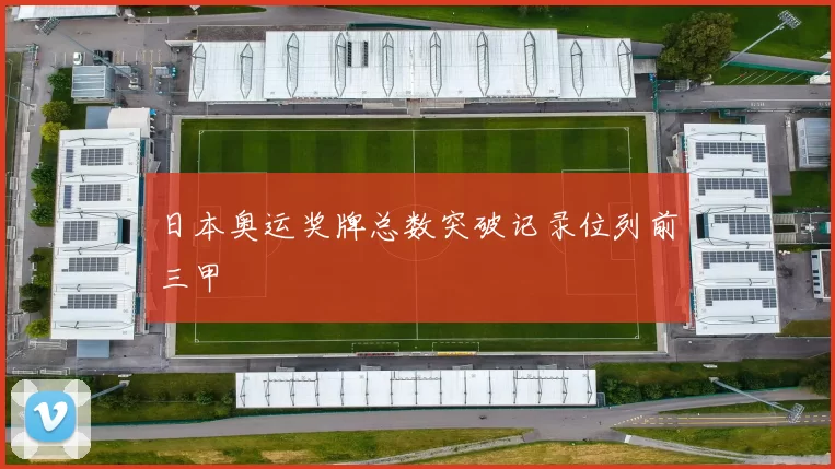 日本奥运奖牌总数突破记录位列前三甲