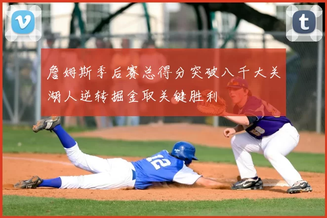 詹姆斯季后赛总得分突破八千大关湖人逆转掘金取关键胜利