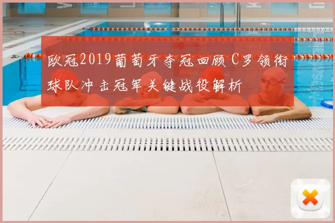 欧冠2019葡萄牙夺冠回顾 C罗领衔球队冲击冠军关键战役解析