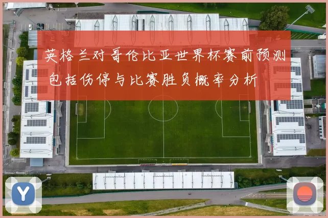 英格兰对哥伦比亚世界杯赛前预测 包括伤停与比赛胜负概率分析