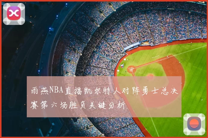 雨燕NBA直播凯尔特人对阵勇士总决赛第六场胜负关键分析