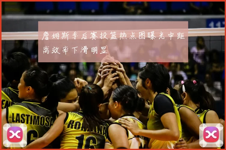 詹姆斯季后赛投篮热点图曝光中距离效率下滑明显