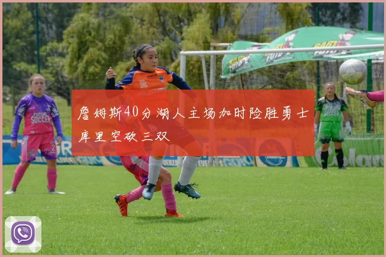 詹姆斯40分湖人主场加时险胜勇士库里空砍三双