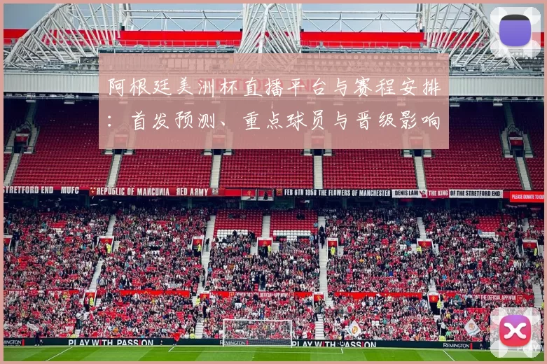 阿根廷美洲杯直播平台与赛程安排:首发预测、重点球员与晋级影响解读