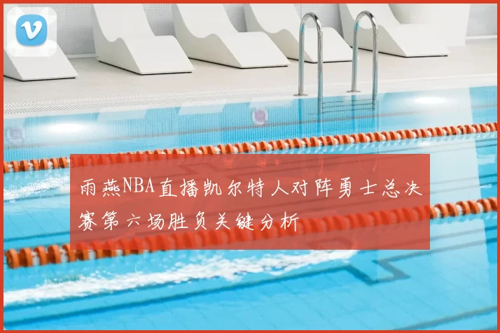 雨燕NBA直播凯尔特人对阵勇士总决赛第六场胜负关键分析
