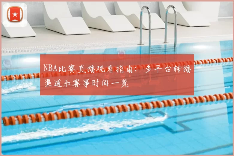 NBA比赛直播观看指南：多平台转播渠道和赛事时间一览