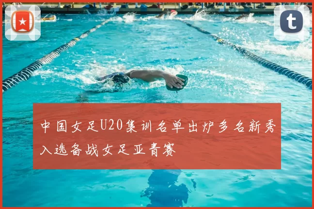 中国女足U20集训名单出炉多名新秀入选备战女足亚青赛