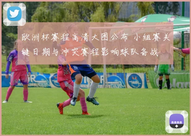 欧洲杯赛程高清大图公布 小组赛关键日期与冲突赛程影响球队备战