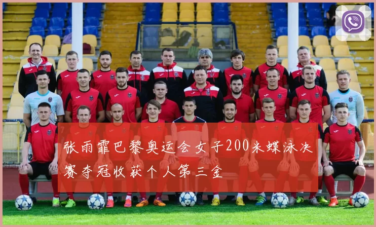 张雨霏巴黎奥运会女子200米蝶泳决赛夺冠收获个人第三金