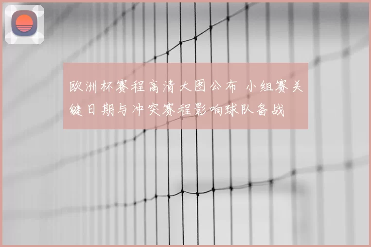 欧洲杯赛程高清大图公布 小组赛关键日期与冲突赛程影响球队备战