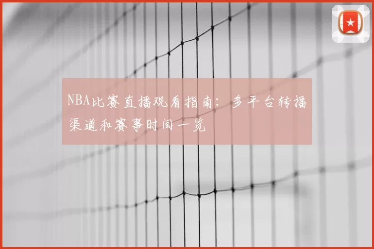 NBA比赛直播观看指南：多平台转播渠道和赛事时间一览