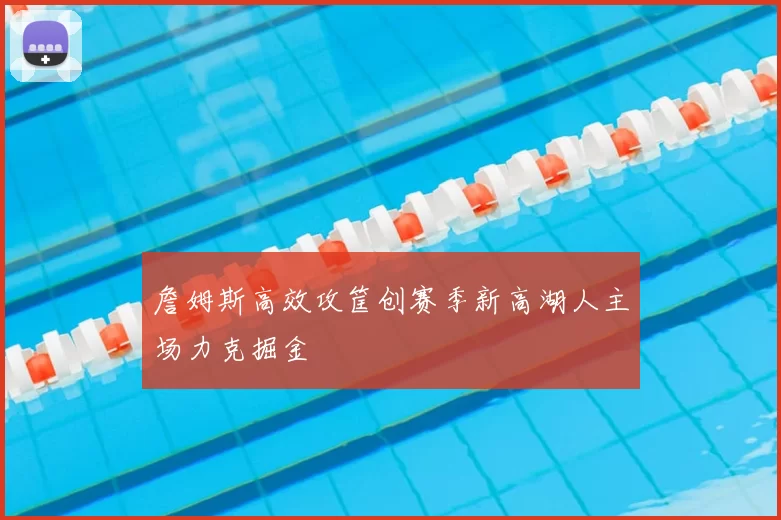 詹姆斯高效攻筐创赛季新高湖人主场力克掘金