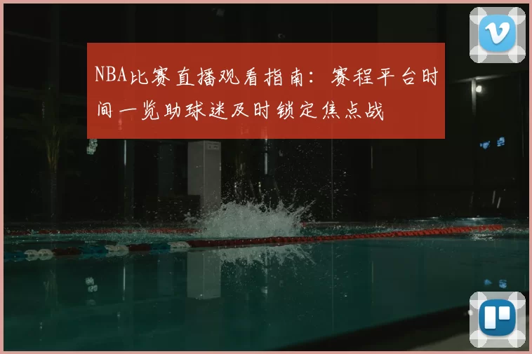 NBA比赛直播观看指南：赛程平台时间一览助球迷及时锁定焦点战