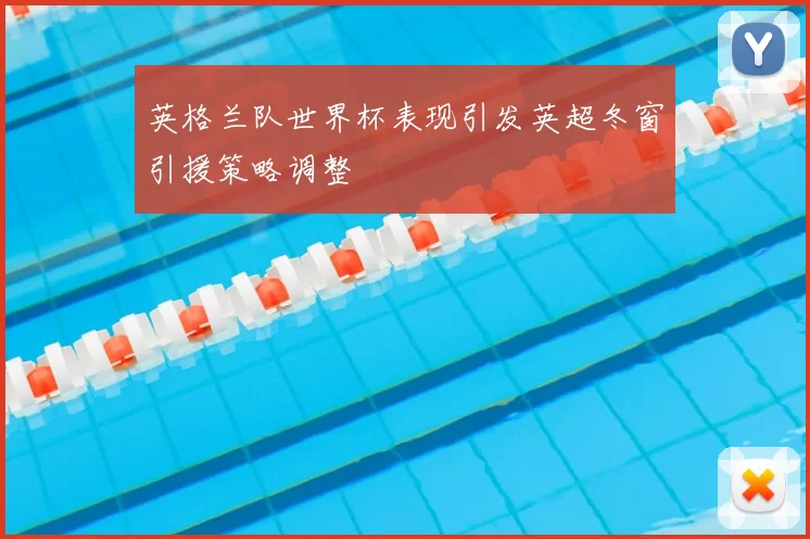 英格兰队世界杯表现引发英超冬窗引援策略调整