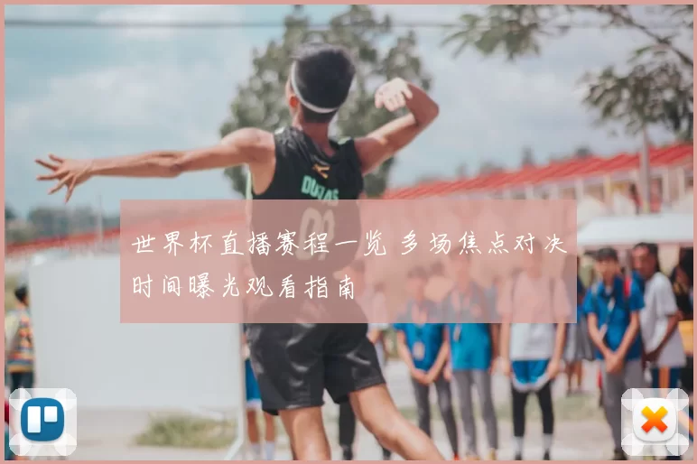 世界杯直播赛程一览 多场焦点对决时间曝光观看指南