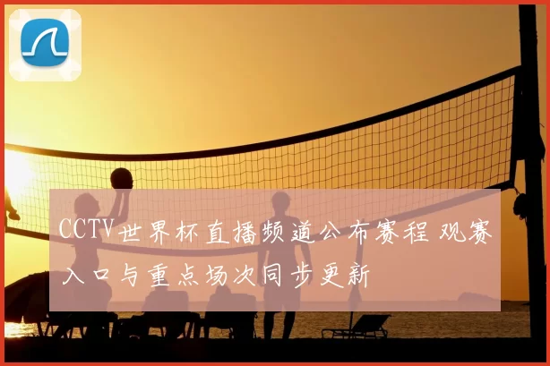 CCTV世界杯直播频道公布赛程 观赛入口与重点场次同步更新