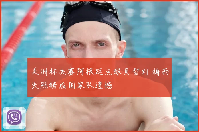 美洲杯决赛阿根廷点球负智利 梅西失冠铸成国家队遗憾