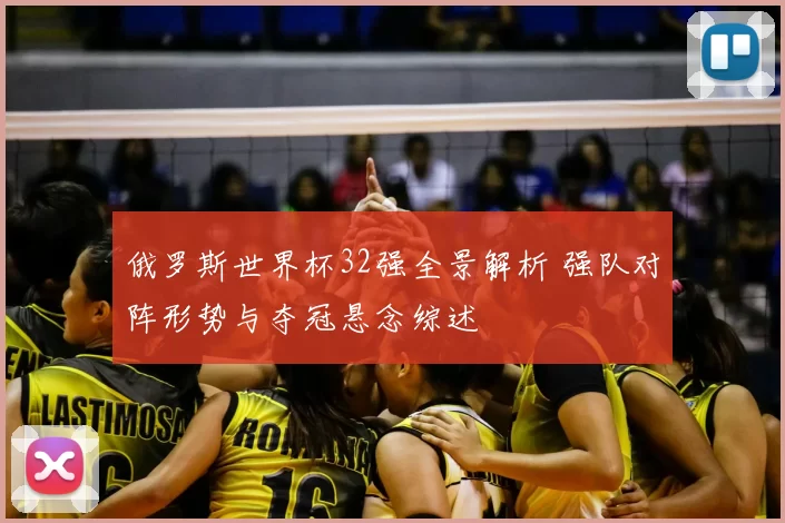 俄罗斯世界杯32强全景解析 强队对阵形势与夺冠悬念综述