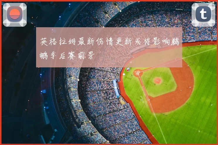 英格拉姆最新伤情更新或将影响鹈鹕季后赛前景