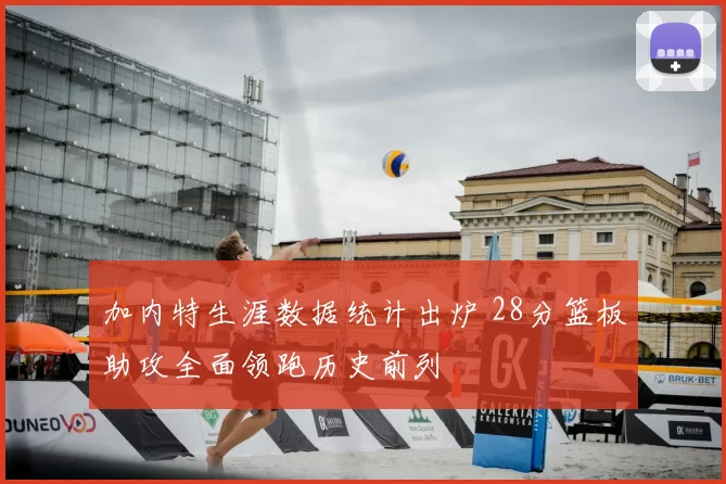 加内特生涯数据统计出炉 28分篮板助攻全面领跑历史前列