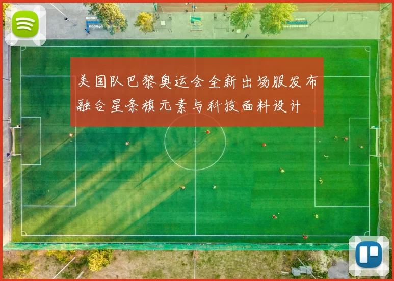 美国队巴黎奥运会全新出场服发布融合星条旗元素与科技面料设计