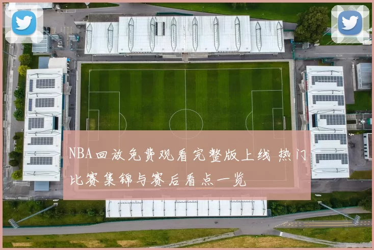 NBA回放免费观看完整版上线 热门比赛集锦与赛后看点一览